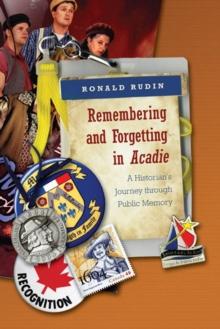 Remembering and Forgetting in Acadie : A Historian's Journey through Public Memory