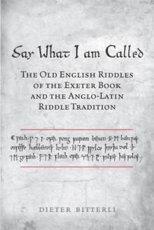 Say What I Am Called : The Old English Riddles of the Exeter Book & the Anglo-Latin Riddle Tradition