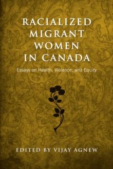 Racialized Migrant Women in Canada : Essays on Health, Violence and Equity