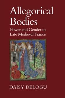 Allegorical Bodies : Power and Gender in Late Medieval France