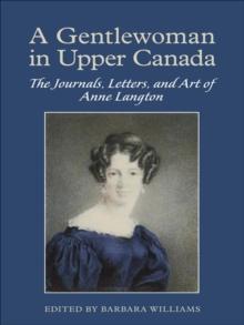 A Gentlewoman in Upper Canada : The Journals, Letters and Art of Anne Langton