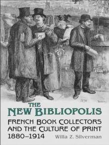 The New Bibliopolis : French Book Collectors and the Culture of Print, 1880-1914