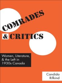 Comrades and Critics : Women, Literature, and the Left in 1930s Canada