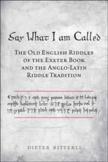 Say What I Am Called : The Old English Riddles of the Exeter Book & the Anglo-Latin Riddle Tradition