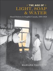 The Age of Light, Soap, and Water : Moral Reform in English Canada, 1885-1925