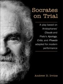 Socrates on Trial : A Play Based on Aristophane's Clouds and Plato's Apology, Crito, and Phaedo Adapted for Modern Performance