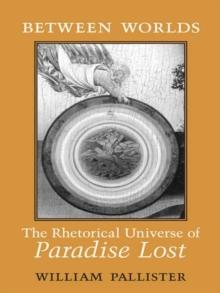 Between Worlds : The Rhetorical Universe of Paradise Lost