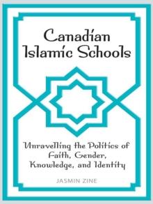 Canadian Islamic Schools : Unravelling the Politics of Faith, Gender, Knowledge, and Identity