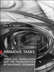 Arduous Tasks : Primo Levi, Translation and the Transmission of Holocaust Testimony