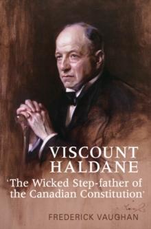 Viscount Haldane : The Wicked Step-father of the Canadian Constitution