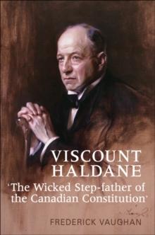 Viscount Haldane : 'The Wicked Step-father of the Canadian Constitution'