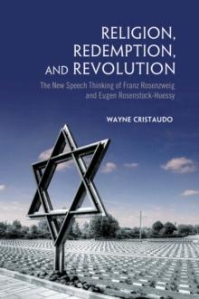 Religion, Redemption and Revolution : The New Speech Thinking Revolution of Franz Rozenzweig and Eugen Rosenstock-Huessy