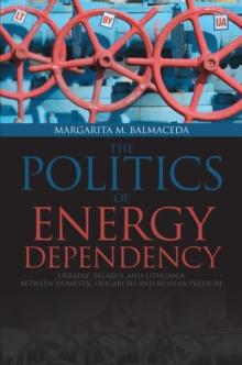 Politics of Energy Dependency : Ukraine, Belarus, and Lithuania between Domestic Oligarchs and Russian Pressure