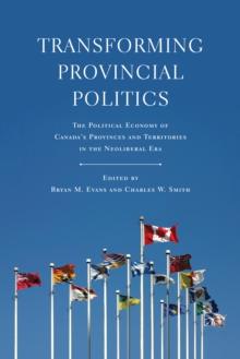 Transforming Provincial Politics : The Political Economy of Canada's Provinces and Territories in the Neoliberal Era