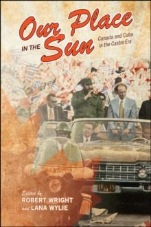 Our Place in the Sun : Canada and Cuba in the Castro Era