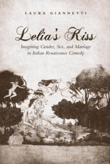 Lelia's Kiss : Imagining Gender, Sex, and Marriage in Italian Renaissance Comedy