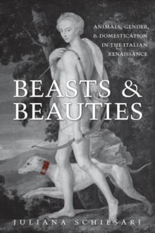 Beasts and Beauties : Animals, Gender, and Domestication in the Italian Renaissance