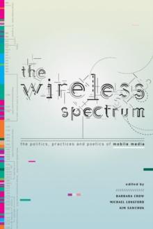 The Wireless Spectrum : The Politics, Practices, and Poetics of Mobile Media