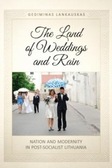 The Land of Weddings and Rain : Nation and Modernity in Post-Socialist Lithuania