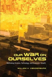 Our War on Ourselves : Rethinking Science, Technology, and Economic Growth