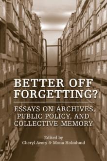 Better Off Forgetting? : Essays on Archives, Public Policy, and Collective Memory