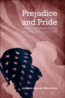 Prejudice and Pride : Canadian Intellectuals Confront the United States, 1891-1945