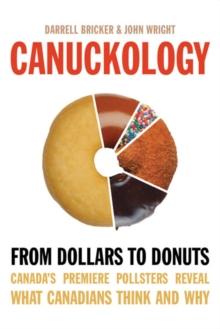 Canuckology : From Dollars to Donuts-Canada's Premier Pollsters Reveal What Canadians Think and Why