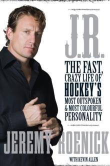 J.R. : The Fast, Crazy Life of Hockey's Most Outspoken and Most Colourful Personality