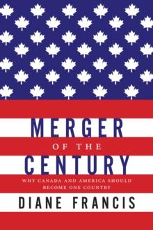 Merger of the Century : Why Canada and America Should Become One Country