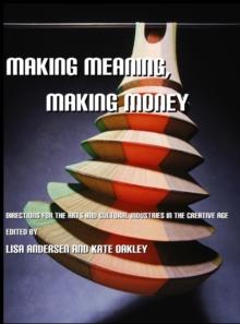 None Making Meaning, Making Money : Directions for the Arts and Cultural Industries in the Creative Age