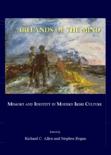 None Irelands of the Mind : Memory and Identity in Modern Irish Culture