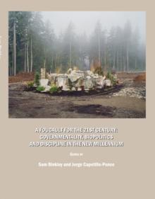 A Foucault for the 21st Century : Governmentality, Biopolitics and Discipline in the New Millennium