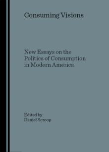 None Consuming Visions : New Essays on the Politics of Consumption in Modern America