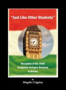 None "Just Like Other Students" : Reception of the 1956 Hungarian Refugee Students in Britain