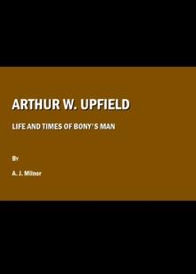 None Arthur W. Upfield : Life and Times of Bony's Man