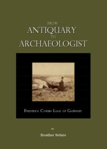 None From Antiquary to Archaeologist : Frederick Corbin Lukis of Guernsey