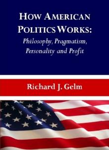 None How American Politics Works : Philosophy, Pragmatism, Personality and Profit