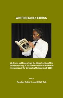 None Whiteheadian Ethics : Abstracts and Papers from the Ethics Section of the Philosophy Group at the 6th International Whitehead Conference at the University of Salzburg, July 2006