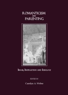 None Romanticism and Parenting : Image, Instruction and Ideology