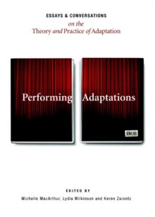 None Performing Adaptations : Essays and Conversations on the Theory and Practice of Adaptation