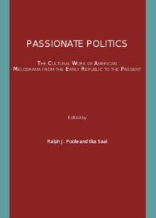 None Passionate Politics : The Cultural Work of American Melodrama from the Early Republic to the Present