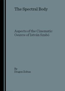 The Spectral Body : Aspects of the Cinematic Oeuvre of Istvan Szabo