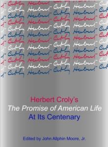 None Herbert Croly's The Promise of American Life at Its Centenary