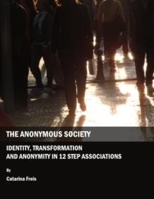 The Anonymous Society : Identity, Transformation and Anonymity in 12 Step Associations