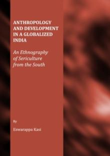 None Anthropology and Development in a Globalized India : An Ethnography of Sericulture from the South