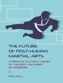 The Future of Post-Human Martial Arts : A Preface to a New Theory of the Body and Spirit of Warriors