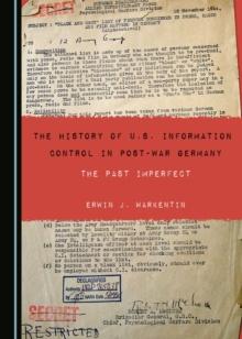 The History of U.S. Information Control in Post-War Germany : The Past Imperfect