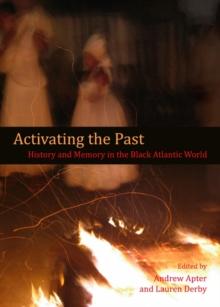 None Activating the Past : History and Memory in the Black Atlantic World