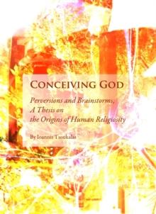 None Conceiving God : Perversions and Brainstorms; A Thesis on the Origins of Human Religiosity