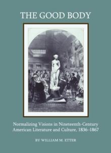 The Good Body : Normalizing Visions in Nineteenth-Century American Literature and Culture, 1836-1867